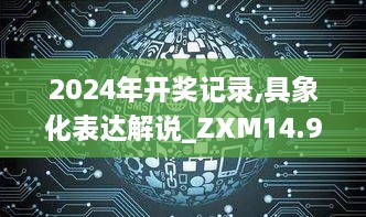 2024年开奖记录,具象化表达解说_ZXM14.99