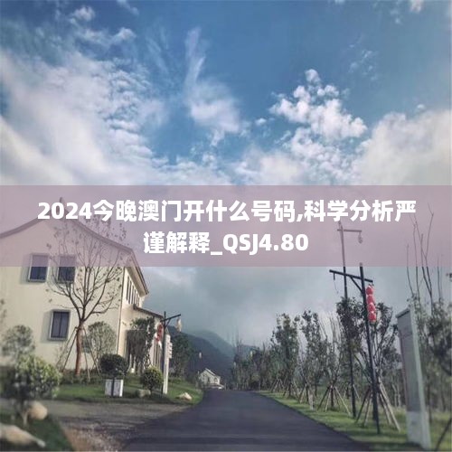 2024今晚澳门开什么号码,科学分析严谨解释_QSJ4.80