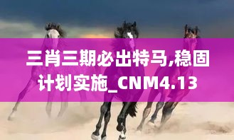 三肖三期必出特马,稳固计划实施_CNM4.13