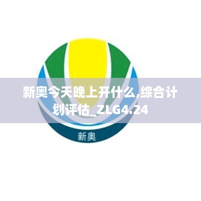 新奥今天晚上开什么,综合计划评估_ZLG4.24