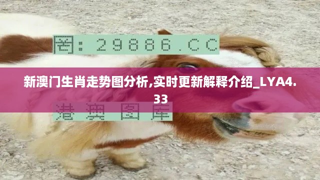 新澳门生肖走势图分析,实时更新解释介绍_LYA4.33