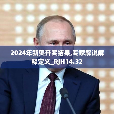 2024年新奥开奖结果,专家解说解释定义_RJH14.32