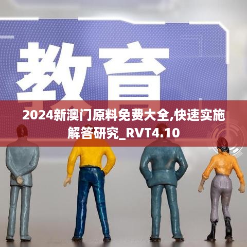 2024新澳门原料免费大全,快速实施解答研究_RVT4.10