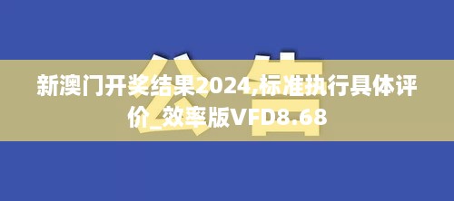 新澳门开奖结果2024,标准执行具体评价_效率版VFD8.68