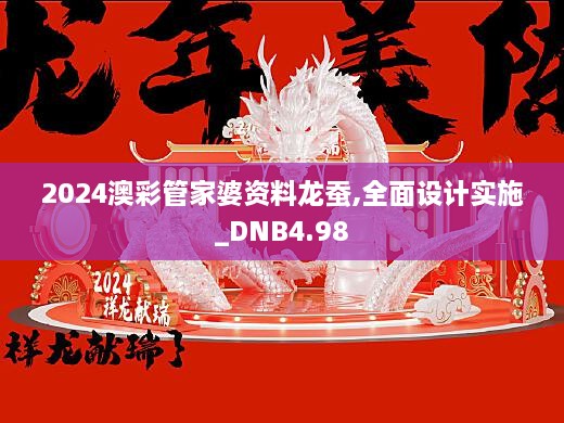 2024澳彩管家婆资料龙蚕,全面设计实施_DNB4.98