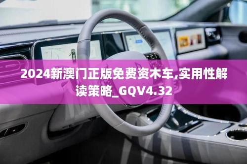 2024新澳门正版免费资木车,实用性解读策略_GQV4.32