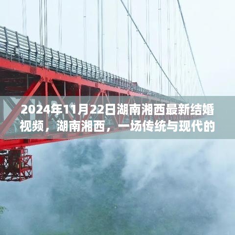 2024年11月22日湖南湘西最新结婚视频，湖南湘西，一场传统与现代的完美交融婚礼纪实