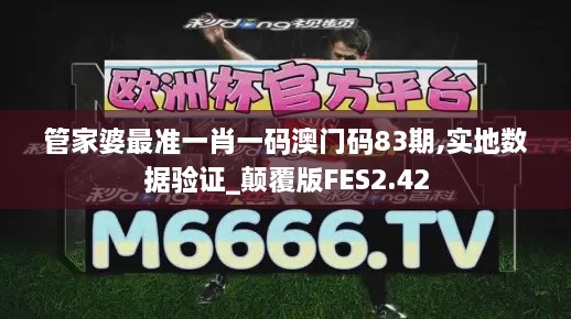 管家婆最准一肖一码澳门码83期,实地数据验证_颠覆版FES2.42