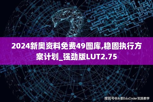 2024新奥资料免费49图库,稳固执行方案计划_强劲版LUT2.75