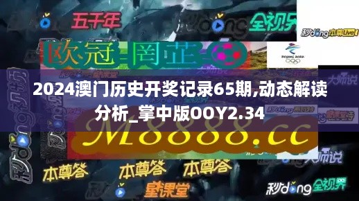 2024澳门历史开奖记录65期,动态解读分析_掌中版OOY2.34