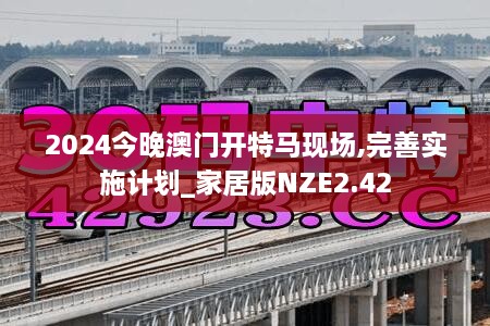 2024今晚澳门开特马现场,完善实施计划_家居版NZE2.42