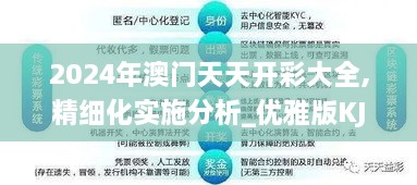 2024年澳门天天开彩大全,精细化实施分析_优雅版KJQ2.56