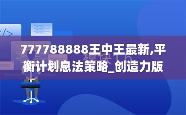 777788888王中王最新,平衡计划息法策略_创造力版HVE2.43