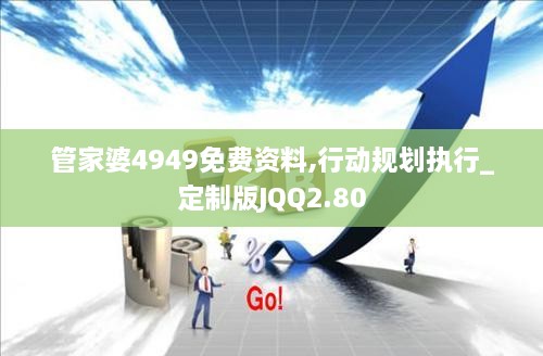 管家婆4949免费资料,行动规划执行_定制版JQQ2.80