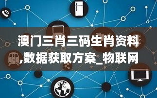 澳门三肖三码生肖资料,数据获取方案_物联网版TXX2.1