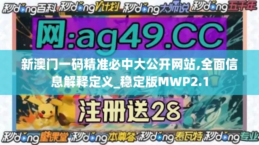 新澳门一码精准必中大公开网站,全面信息解释定义_稳定版MWP2.1