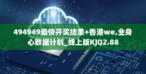 494949最快开奖结果+香港we,全身心数据计划_线上版KJQ2.88