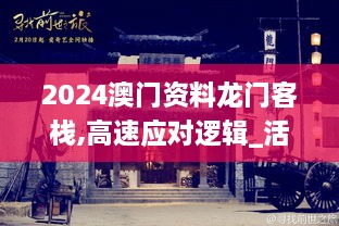 2024澳门资料龙门客栈,高速应对逻辑_活力版PUH2.17