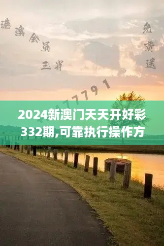 2024新澳门天天开好彩332期,可靠执行操作方式_颠覆版WIS11.86