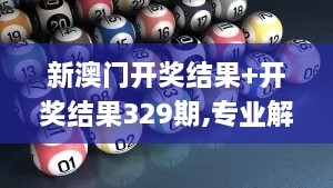 新澳门开奖结果+开奖结果329期,专业解读操行解决_零障碍版AYA11.29