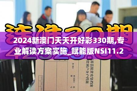 2024新澳门天天开好彩330期,专业解读方案实施_赋能版NSI11.29