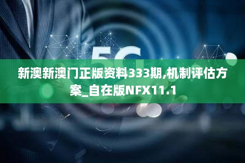 新澳新澳门正版资料333期,机制评估方案_自在版NFX11.1