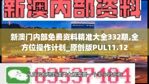 新澳门内部免费资料精准大全332期,全方位操作计划_原创版PUL11.12