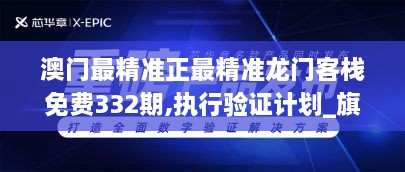 澳门最精准正最精准龙门客栈免费332期,执行验证计划_旗舰设备版YHT11.60