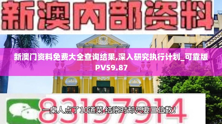 新澳门资料免费大全查询结果,深入研究执行计划_可靠版PVS9.87