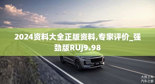 2024资料大全正版资料,专家评价_强劲版RUJ9.98