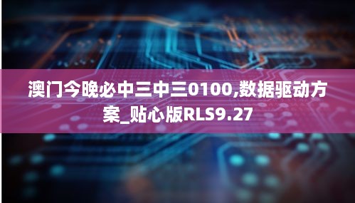 澳门今晚必中三中三0100,数据驱动方案_贴心版RLS9.27