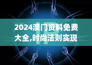 2024澳门资料免费大全,时尚法则实现_零障碍版WSS9.98