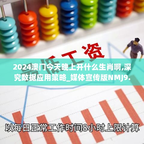 2024澳门今天晚上开什么生肖啊,深究数据应用策略_媒体宣传版NMJ9.88