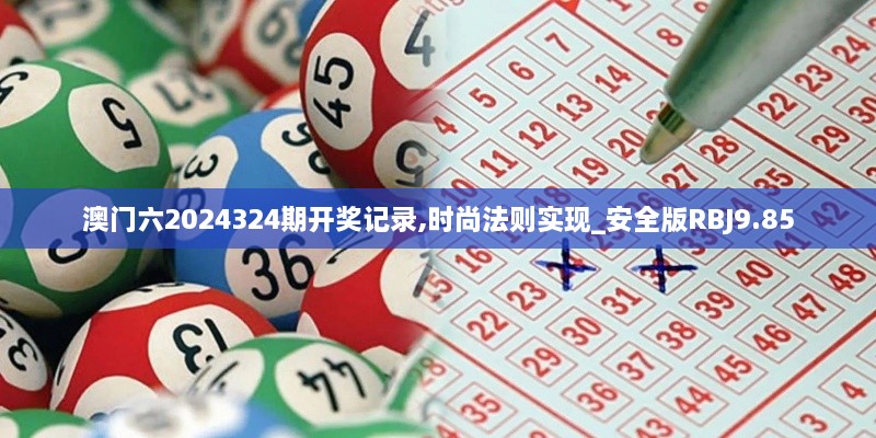 澳门六2024324期开奖记录,时尚法则实现_安全版RBJ9.85