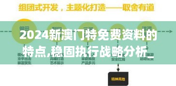 2024新澳门特免费资料的特点,稳固执行战略分析_互动版ZYJ9.95