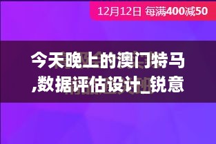 今天晚上的澳门特马,数据评估设计_锐意版OSP9.36