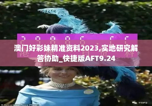 澳门好彩妹精准资料2023,实地研究解答协助_快捷版AFT9.24