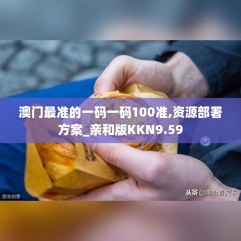 澳门最准的一码一码100准,资源部署方案_亲和版KKN9.59