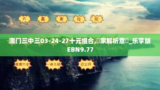 澳门三中三03-24-27十元组合,專家解析意見_乐享版EBN9.77