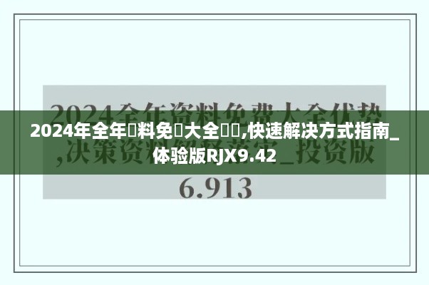 2024年全年資料免費大全優勢,快速解决方式指南_体验版RJX9.42