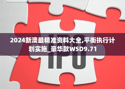 2024新澳最精准资料大全,平衡执行计划实施_豪华款WSD9.71