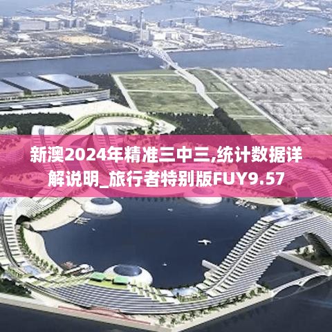 新澳2024年精准三中三,统计数据详解说明_旅行者特别版FUY9.57