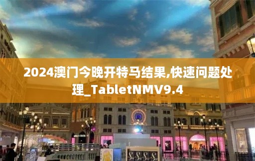 2024澳门今晚开特马结果,快速问题处理_TabletNMV9.4