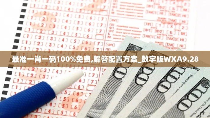 最准一肖一码100%免费,解答配置方案_数字版WXA9.28