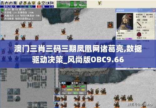 澳门三肖三码三期凤凰网诸葛亮,数据驱动决策_风尚版OBC9.66