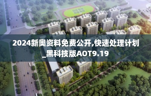 2024新奥资料免费公开,快速处理计划_黑科技版AOT9.19