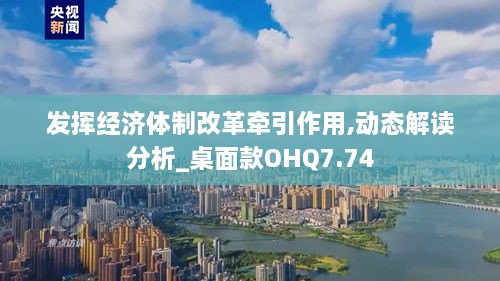 发挥经济体制改革牵引作用,动态解读分析_桌面款OHQ7.74