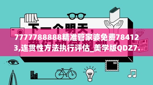 7777788888精准管家婆免费784123,连贯性方法执行评估_美学版QDZ7.30