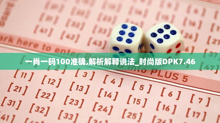 一肖一码100准确,解析解释说法_时尚版DPK7.46