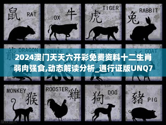 2024澳门天天六开彩免费资料十二生肖弱肉强食,动态解读分析_通行证版UNQ7.55